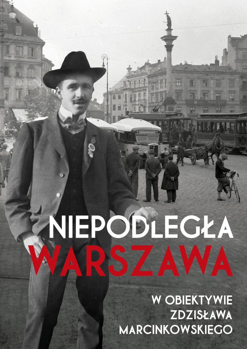 Niepodległa Warszawa w obiektywie Zdzisława Marcinkowskiego - okładka książki 
